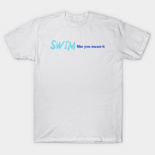 Swim like you mean it, swimming design v1 T-Shirt